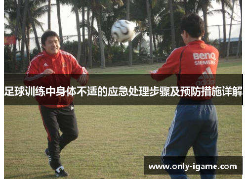 足球训练中身体不适的应急处理步骤及预防措施详解 足球训练中身体不适的应急处理步骤及预防措施详解