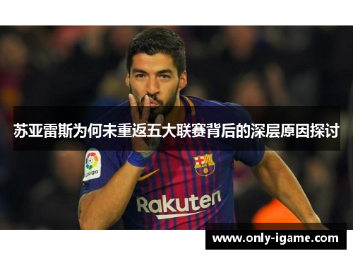 苏亚雷斯为何未重返五大联赛背后的深层原因探讨 苏亚雷斯为何未重返五大联赛背后的深层原因探讨