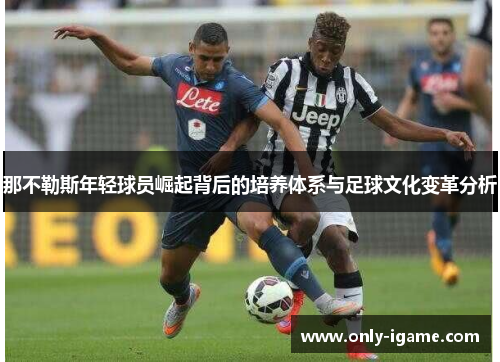 那不勒斯年轻球员崛起背后的培养体系与足球文化变革分析 那不勒斯年轻球员崛起背后的培养体系与足球文化变革分析