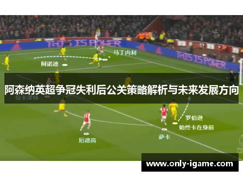 阿森纳英超争冠失利后公关策略解析与未来发展方向