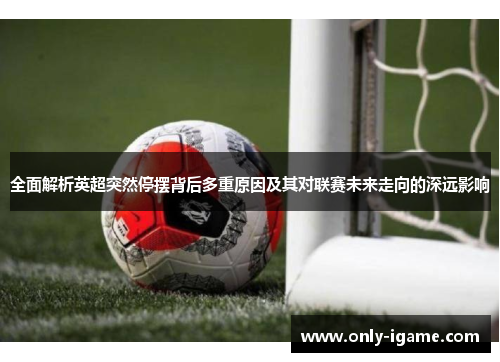 全面解析英超突然停摆背后多重原因及其对联赛未来走向的深远影响