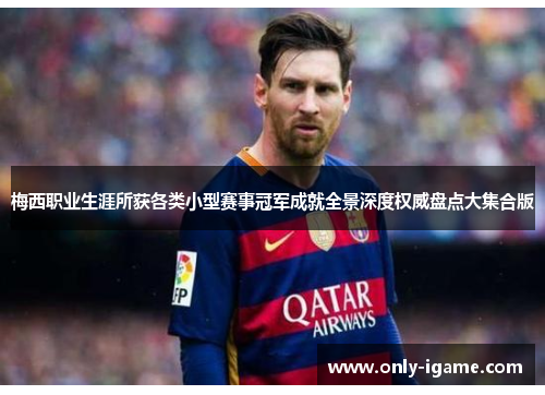 梅西职业生涯所获各类小型赛事冠军成就全景深度权威盘点大集合版