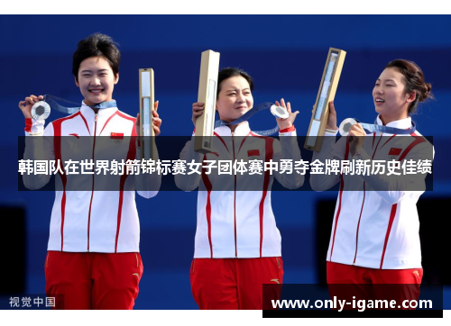 韩国队在世界射箭锦标赛女子团体赛中勇夺金牌刷新历史佳绩