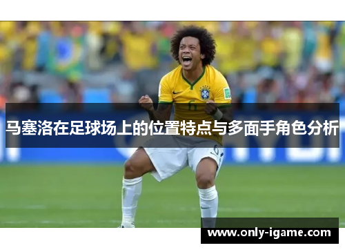 马塞洛在足球场上的位置特点与多面手角色分析