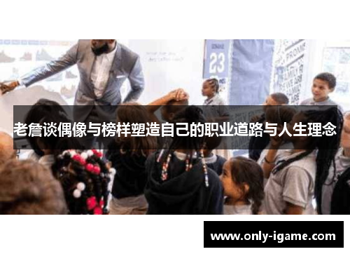 老詹谈偶像与榜样塑造自己的职业道路与人生理念