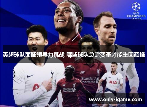 英超球队面临领导力挑战 哪些球队急需变革才能重回巅峰 英超球队面临领导力挑战 哪些球队急需变革才能重回巅峰