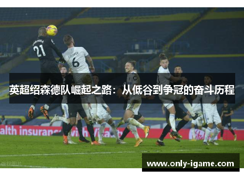 英超绍森德队崛起之路：从低谷到争冠的奋斗历程