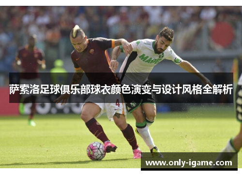 萨索洛足球俱乐部球衣颜色演变与设计风格全解析 萨索洛足球俱乐部球衣颜色演变与设计风格全解析