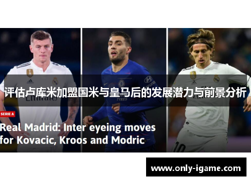 评估卢库米加盟国米与皇马后的发展潜力与前景分析 评估卢库米加盟国米与皇马后的发展潜力与前景分析