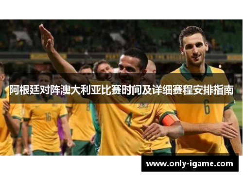 阿根廷对阵澳大利亚比赛时间及详细赛程安排指南