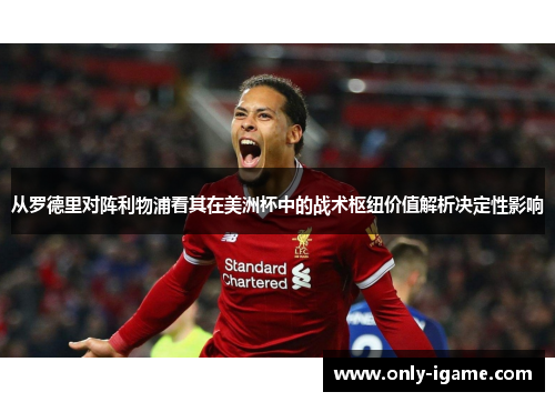 从罗德里对阵利物浦看其在美洲杯中的战术枢纽价值解析决定性影响 从罗德里对阵利物浦看其在美洲杯中的战术枢纽价值解析决定性影响