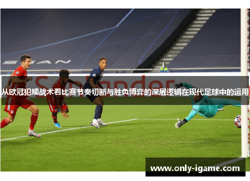 从欧冠犯规战术看比赛节奏切断与胜负博弈的深层逻辑在现代足球中的运用 从欧冠犯规战术看比赛节奏切断与胜负博弈的深层逻辑在现代足球中的运用