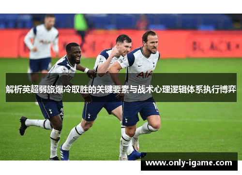 解析英超弱旅爆冷取胜的关键要素与战术心理逻辑体系执行博弈 解析英超弱旅爆冷取胜的关键要素与战术心理逻辑体系执行博弈