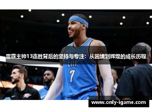 雷霆主帅13连胜背后的坚持与专注:从困境到辉煌的成长历程 雷霆主帅13连胜背后的坚持与专注:从困境到辉煌的成长历程