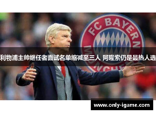 利物浦主帅继任者面试名单缩减至三人 阿隆索仍是最热人选 利物浦主帅继任者面试名单缩减至三人 阿隆索仍是最热人选