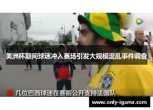 美洲杯期间球迷冲入赛场引发大规模混乱事件调查