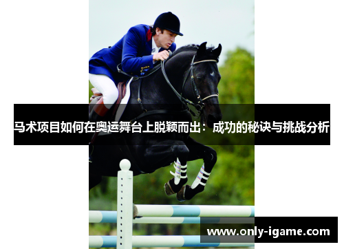 马术项目如何在奥运舞台上脱颖而出：成功的秘诀与挑战分析