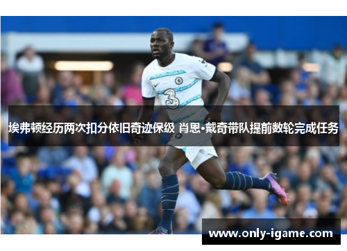 埃弗顿经历两次扣分依旧奇迹保级 肖恩·戴奇带队提前数轮完成任务 埃弗顿经历两次扣分依旧奇迹保级 肖恩·戴奇带队提前数轮完成任务