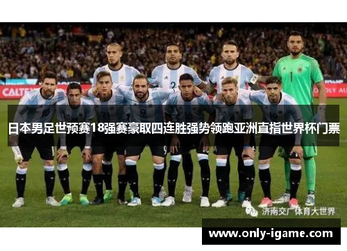 日本男足世预赛18强赛豪取四连胜强势领跑亚洲直指世界杯门票 日本男足世预赛18强赛豪取四连胜强势领跑亚洲直指世界杯门票