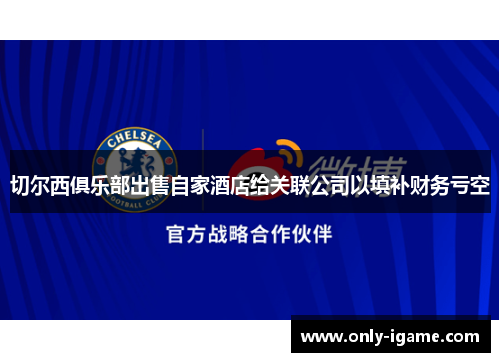 切尔西俱乐部出售自家酒店给关联公司以填补财务亏空 切尔西俱乐部出售自家酒店给关联公司以填补财务亏空
